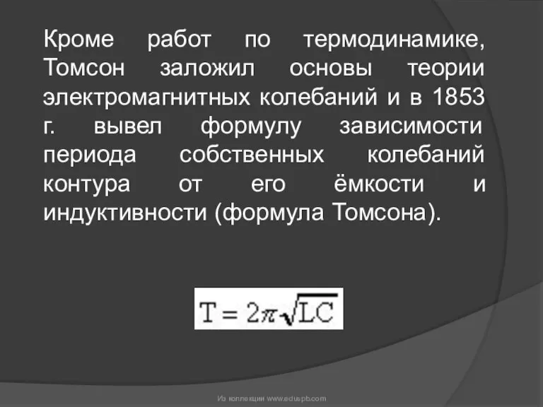 Кроме работ по термодинамике, Томсон заложил основы теории электромагнитных колебаний и в