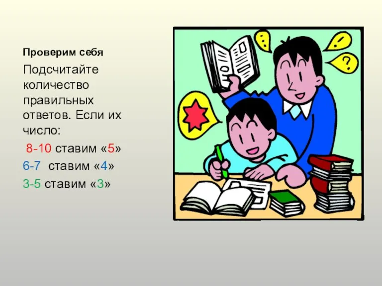 Проверим себя Подсчитайте количество правильных ответов. Если их число: 8-10 ставим «5»