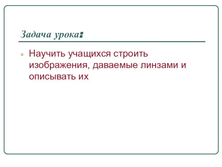 Задача урока: Научить учащихся строить изображения, даваемые линзами и описывать их