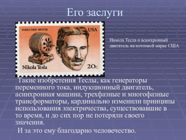 Его заслуги Такие изобретения Теслы, как генераторы переменного тока, индукционный двигатель, асинхронная