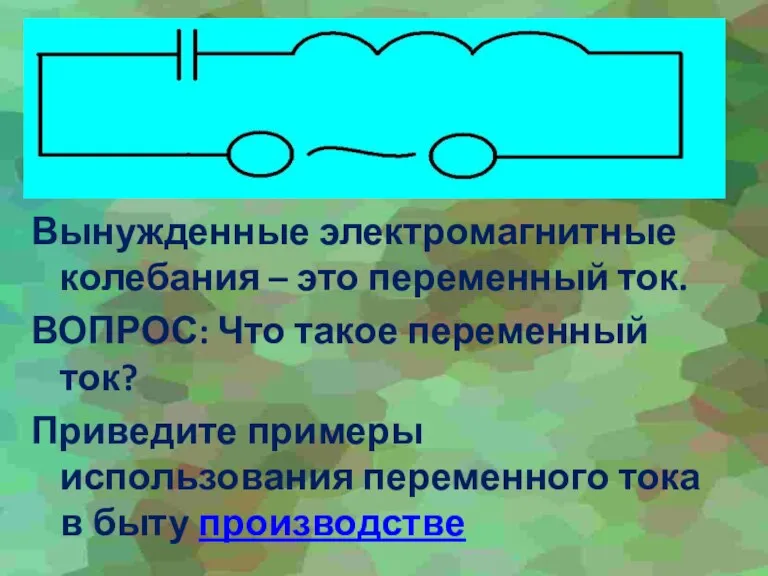 Вынужденные электромагнитные колебания – это переменный ток. ВОПРОС: Что такое переменный ток?