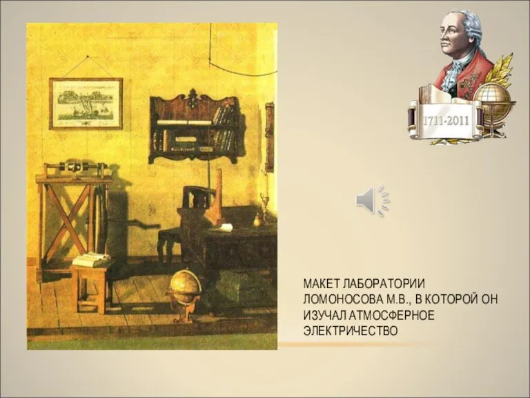 МАКЕТ ЛАБОРАТОРИИ ЛОМОНОСОВА М.В., В КОТОРОЙ ОН ИЗУЧАЛ АТМОСФЕРНОЕ ЭЛЕКТРИЧЕСТВО