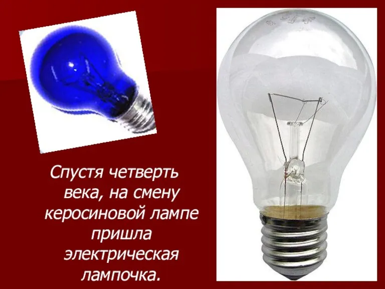 Спустя четверть века, на смену керосиновой лампе пришла электрическая лампочка.