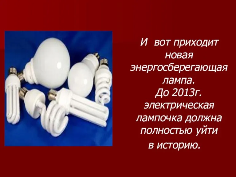 И вот приходит новая энергосберегающая лампа. До 2013г. электрическая лампочка должна полностью уйти в историю.