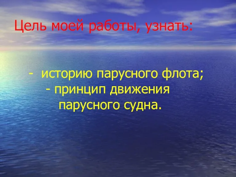 Цель моей работы, узнать: - историю парусного флота; - принцип движения парусного судна.