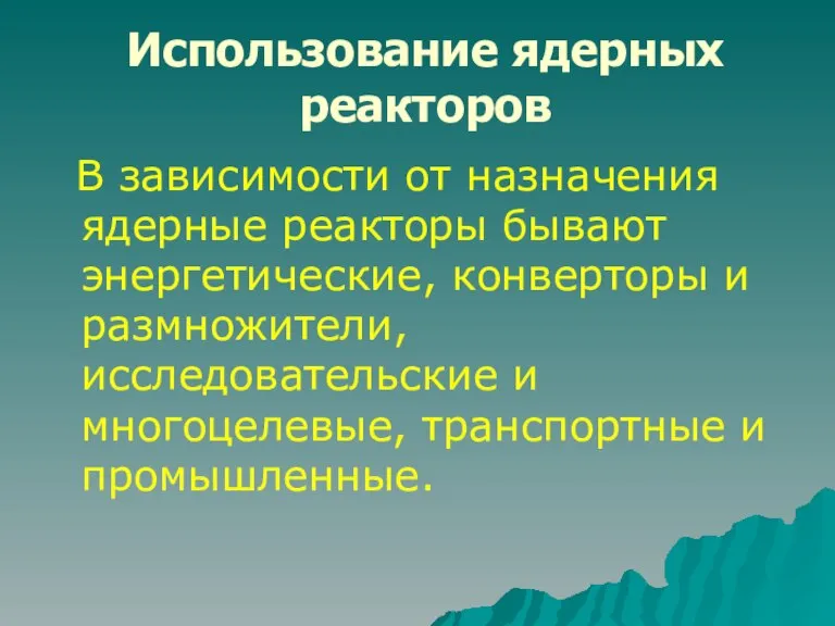 Использование ядерных реакторов В зависимости от назначения ядерные реакторы бывают энергетические, конверторы