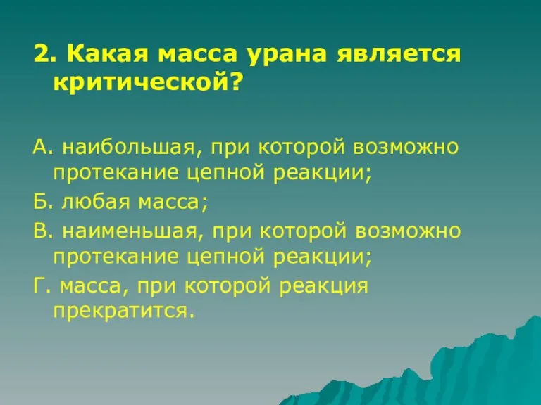 2. Какая масса урана является критической? А. наибольшая, при которой возможно протекание