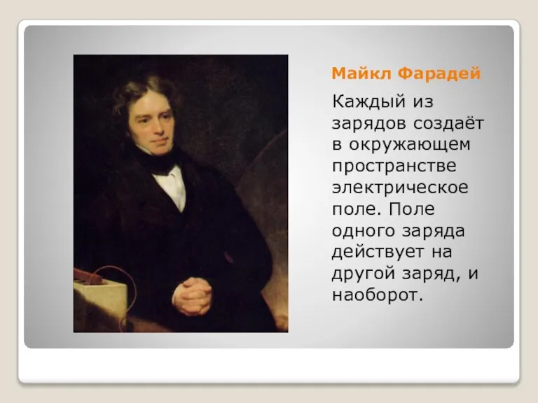 Майкл Фарадей Каждый из зарядов создаёт в окружающем пространстве электрическое поле. Поле