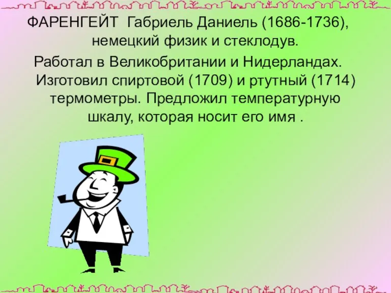 ФАРЕНГЕЙТ Габриель Даниель (1686-1736), немецкий физик и стеклодув. Работал в Великобритании и