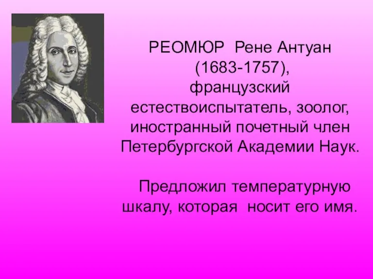 РЕОМЮР Рене Антуан (1683-1757), французский естествоиспытатель, зоолог, иностранный почетный член Петербургской Академии