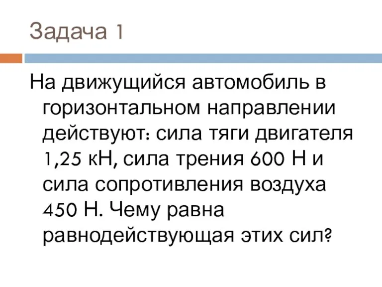 Задача 1 На движущийся автомобиль в горизонтальном направлении действуют: сила тяги двигателя