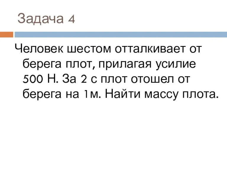 Задача 4 Человек шестом отталкивает от берега плот, прилагая усилие 500 Н.