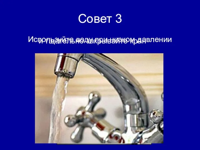 Совет 3 Используйте воду при низком давлении и тщательно закрывайте кран