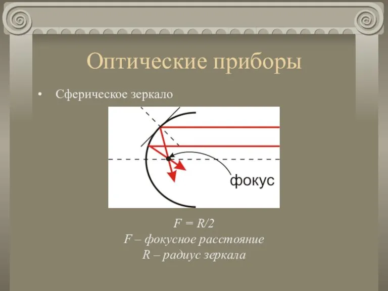 Оптические приборы Сферическое зеркало F = R/2 F – фокусное расстояние R – радиус зеркала