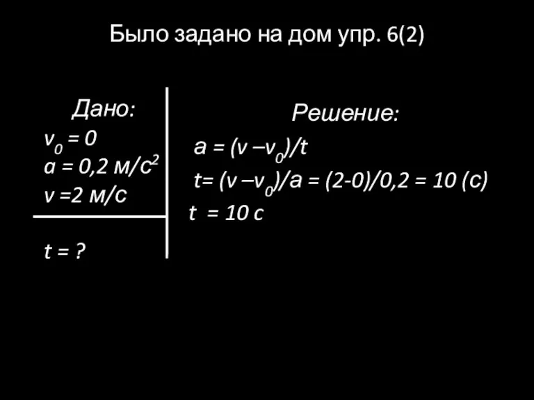 Было задано на дом упр. 6(2) Решение: а = (v –v0)/t t=