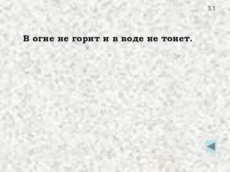 3.1 В огне не горит и в воде не тонет.