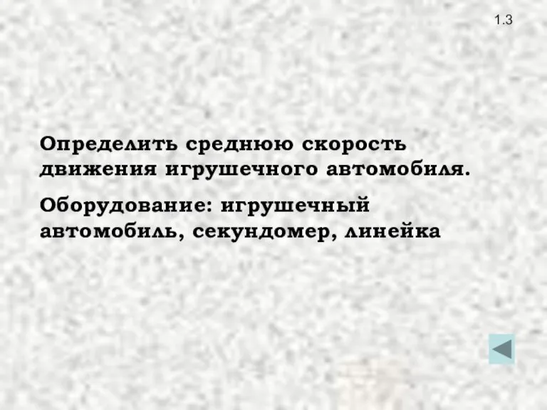 1.3 Определить среднюю скорость движения игрушечного автомобиля. Оборудование: игрушечный автомобиль, секундомер, линейка