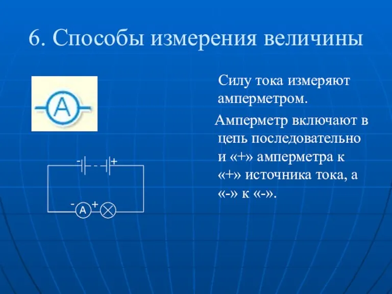 6. Способы измерения величины Силу тока измеряют амперметром. Амперметр включают в цепь