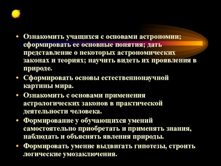 Ознакомить учащихся с основами астрономии; сформировать ее основные понятия; дать представление о