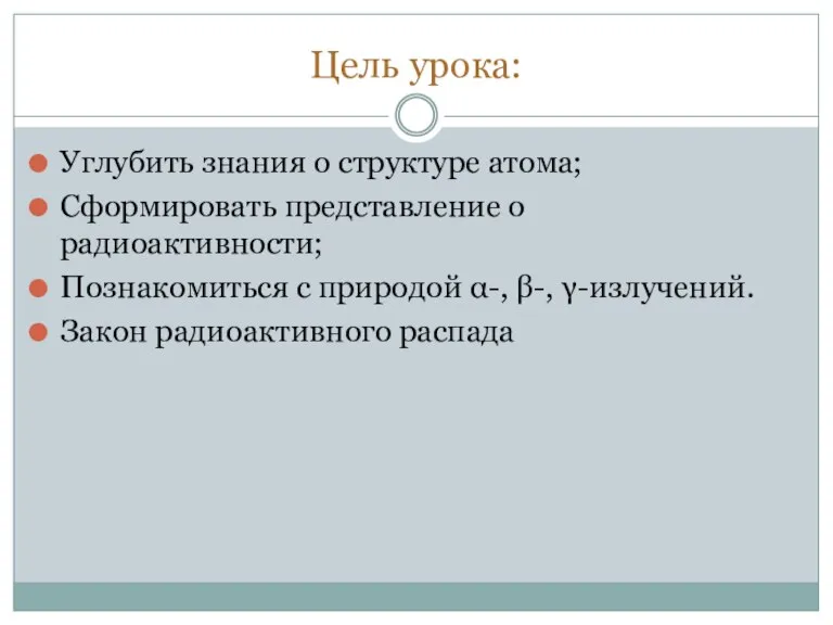 Цель урока: Углубить знания о структуре атома; Сформировать представление о радиоактивности; Познакомиться