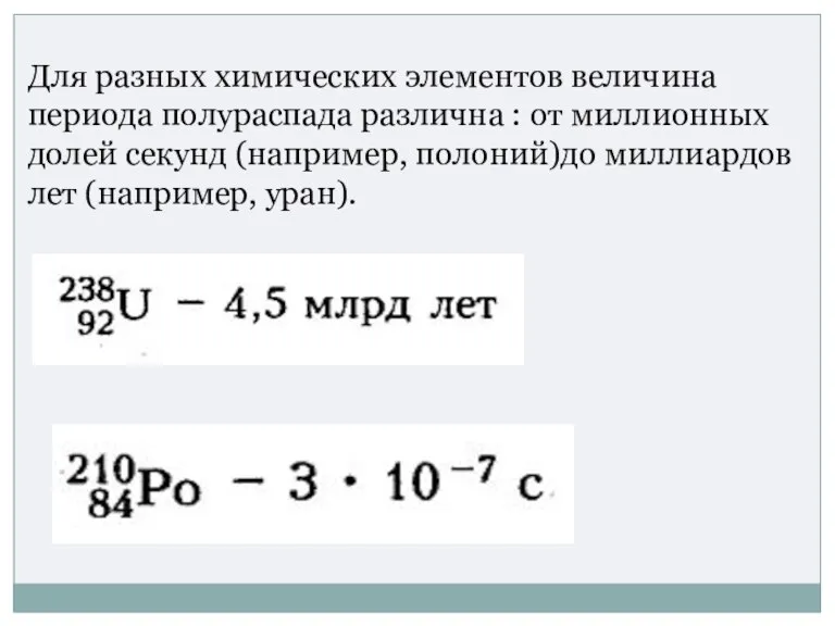 Для разных химических элементов величина периода полураспада различна : от миллионных долей