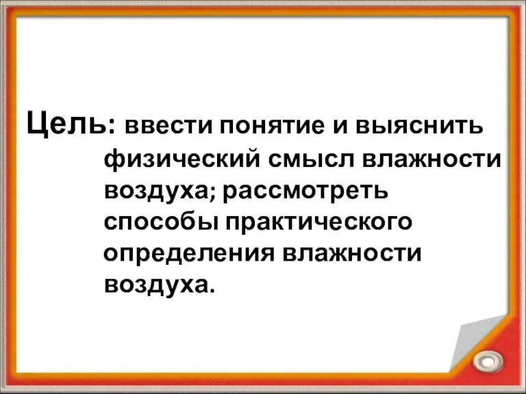 Цель: ввести понятие и выяснить физический смысл влажности воздуха; рассмотреть способы практического определения влажности воздуха.