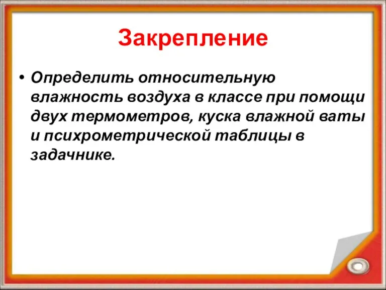 Закрепление Определить относительную влажность воздуха в классе при помощи двух термометров, куска