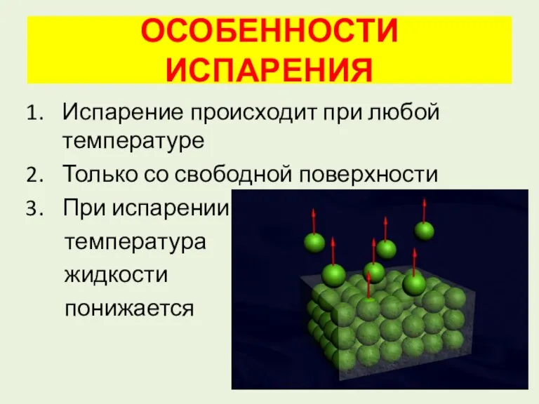 ОСОБЕННОСТИ ИСПАРЕНИЯ Испарение происходит при любой температуре Только со свободной поверхности При испарении температура жидкости понижается