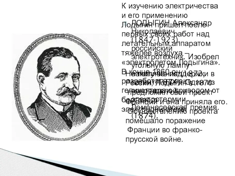 ЛОДЫГИН Александр Николаевич (1847-1923), российский электротехник. Изобрел угольную лампу накаливания (1872, патент