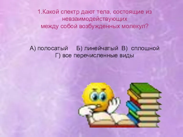 1.Какой спектр дают тела, состоящие из невзаимодействующих между собой возбужденных молекул? А)