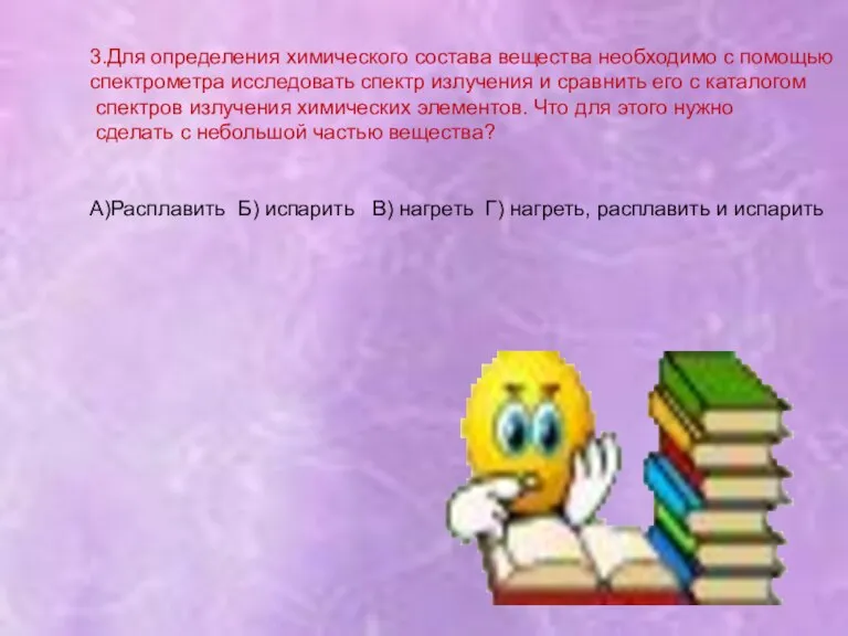 3.Для определения химического состава вещества необходимо с помощью спектрометра исследовать спектр излучения