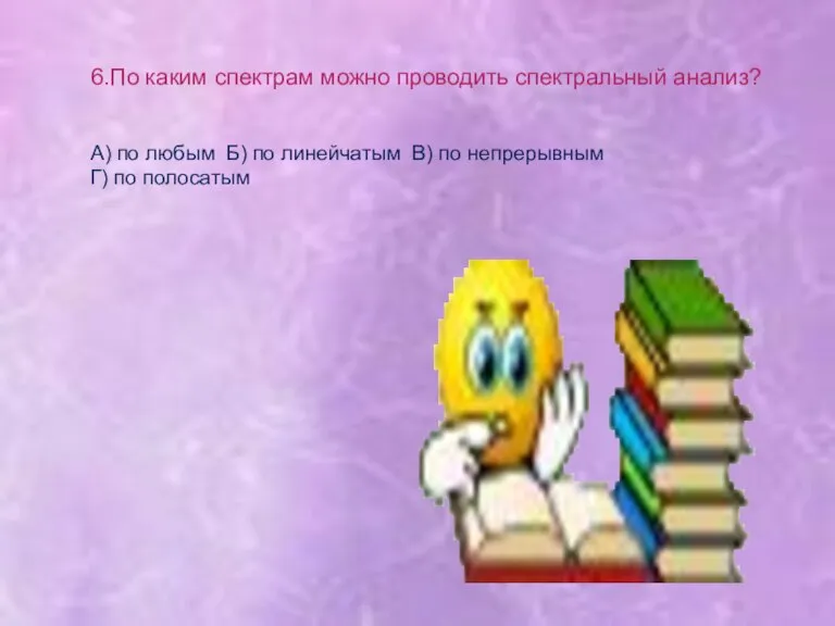 6.По каким спектрам можно проводить спектральный анализ? А) по любым Б) по