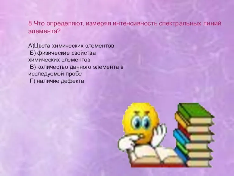 8.Что определяют, измеряя интенсивность спектральных линий элемента? А)Цвета химических элементов Б) физические