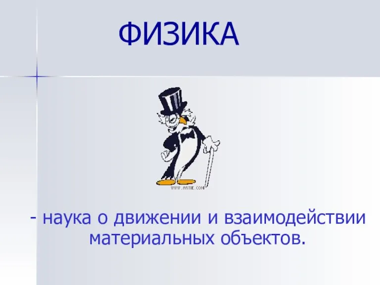 ФИЗИКА - наука о движении и взаимодействии материальных объектов.