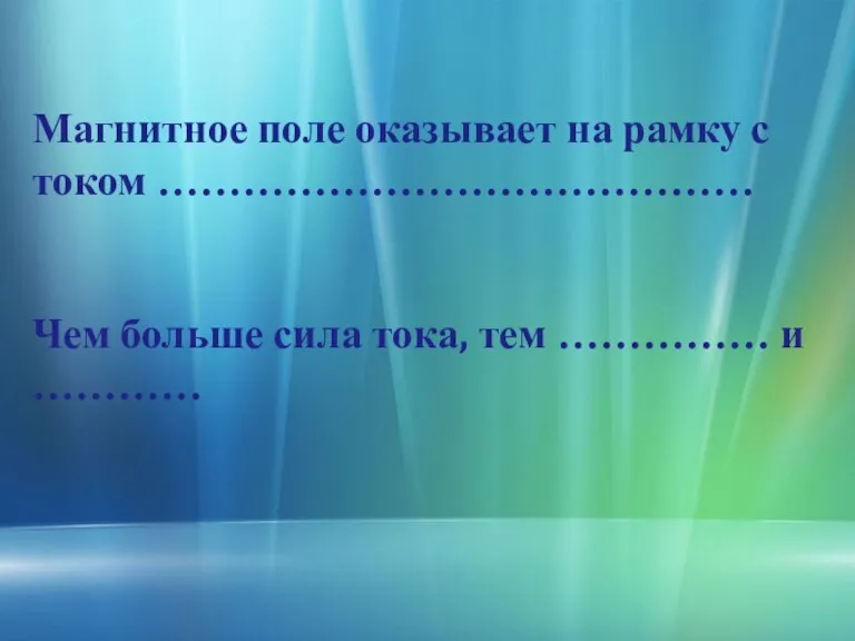 Магнитное поле оказывает на рамку с током …………………………………… Чем больше сила тока, тем …………… и …………