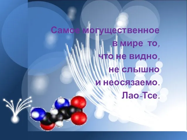 Самое могущественное в мире то, что не видно, не слышно и неосязаемо. Лао-Тсе.