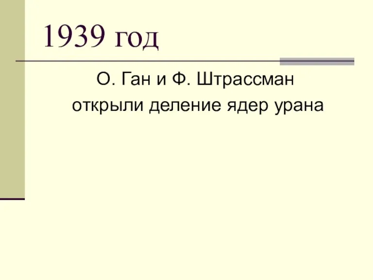 1939 год О. Ган и Ф. Штрассман открыли деление ядер урана