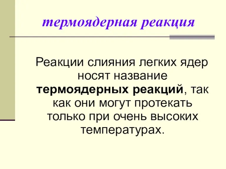 термоядерная реакция Реакции слияния легких ядер носят название термоядерных реакций, так как