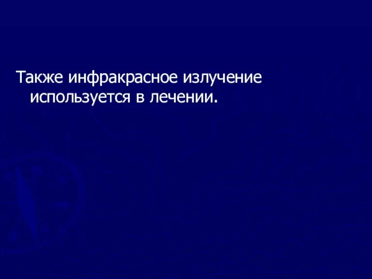 Также инфракрасное излучение используется в лечении.