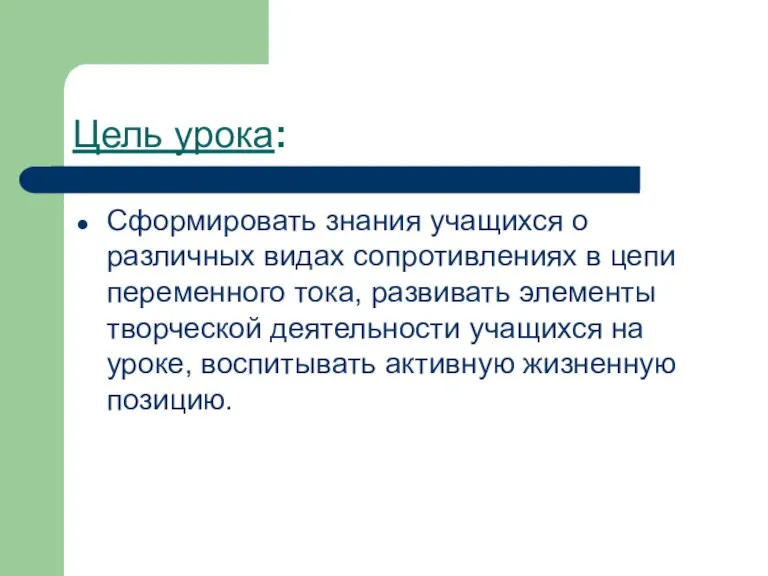 Цель урока: Сформировать знания учащихся о различных видах сопротивлениях в цепи переменного