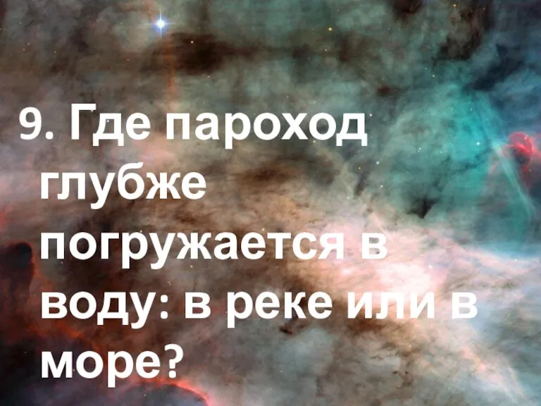 9. Где пароход глубже погружается в воду: в реке или в море?