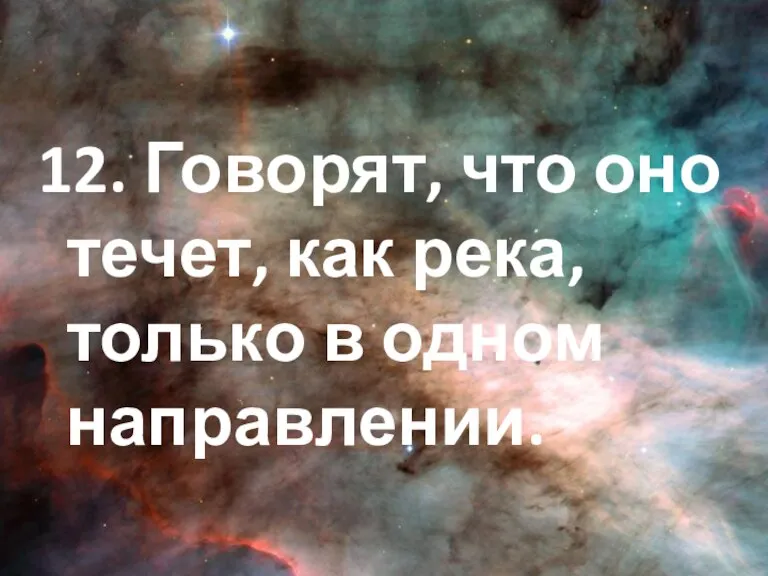 12. Говорят, что оно течет, как река, только в одном направлении.