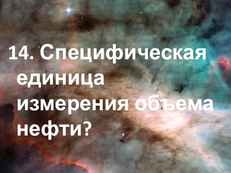 14. Специфическая единица измерения объема нефти?