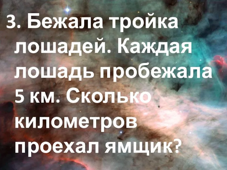 3. Бежала тройка лошадей. Каждая лошадь пробежала 5 км. Сколько километров проехал ямщик?