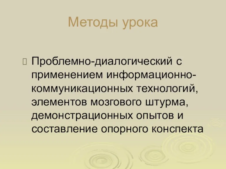 Методы урока Проблемно-диалогический с применением информационно-коммуникационных технологий, элементов мозгового штурма, демонстрационных опытов и составление опорного конспекта