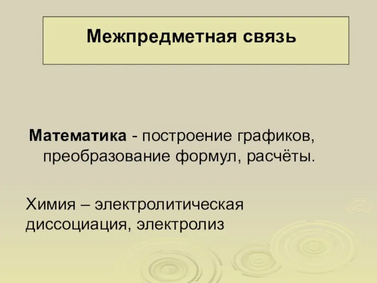 Математика - построение графиков, преобразование формул, расчёты. Межпредметная связь Химия – электролитическая диссоциация, электролиз