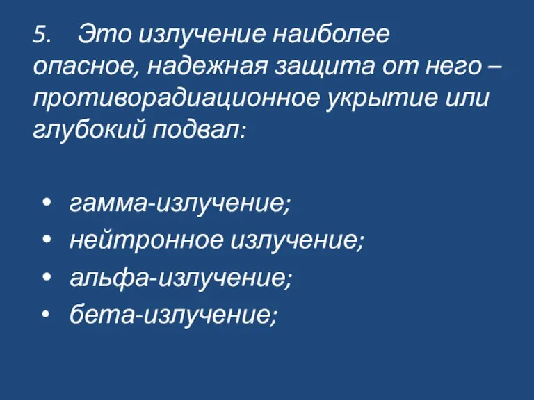 5. Это излучение наиболее опасное, надежная защита от него – противорадиационное укрытие