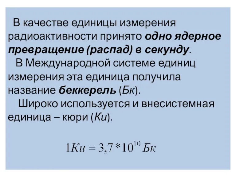 В качестве единицы измерения радиоактивности принято одно ядерное превращение (распад) в секунду.