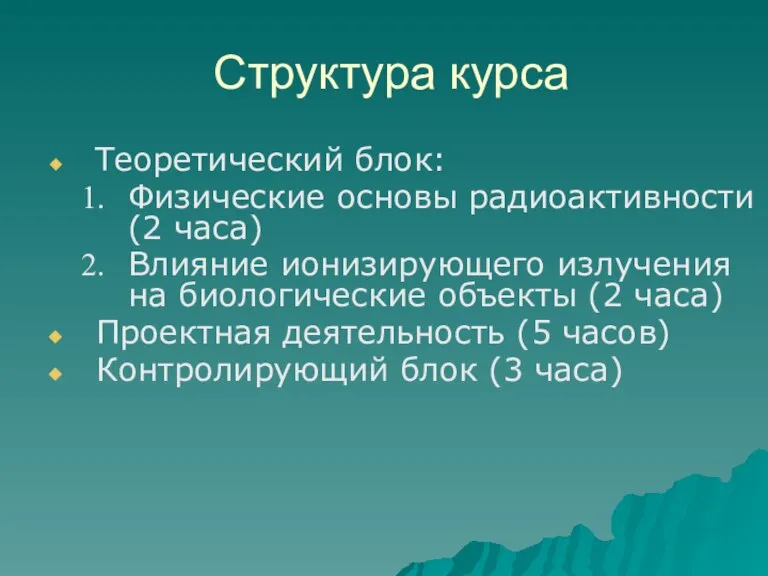 Структура курса Теоретический блок: Физические основы радиоактивности (2 часа) Влияние ионизирующего излучения