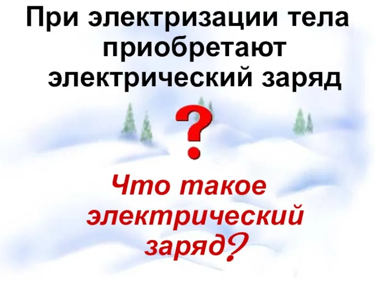 При электризации тела приобретают электрический заряд Что такое электрический заряд?